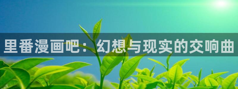 亲亲漫画安卓版下载：里番漫画吧：幻想与现实的交响曲